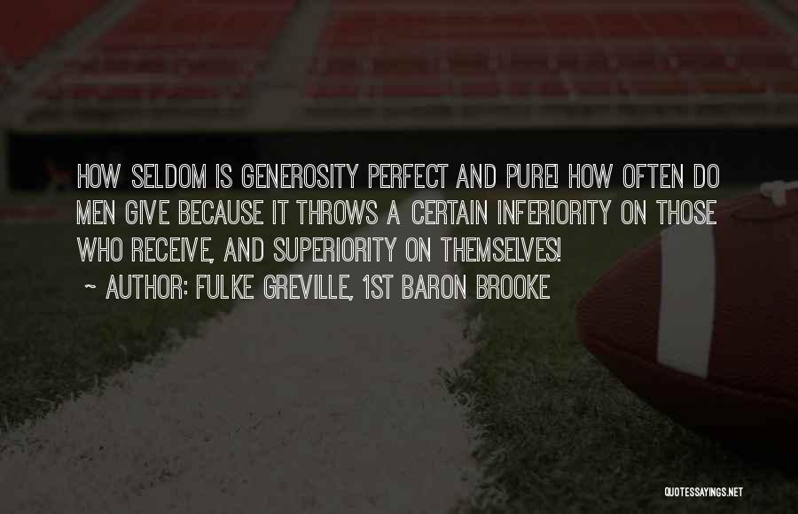 Fulke Greville, 1st Baron Brooke Quotes: How Seldom Is Generosity Perfect And Pure! How Often Do Men Give Because It Throws A Certain Inferiority On Those