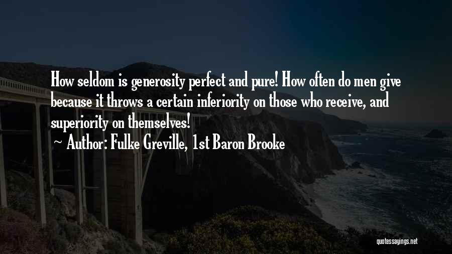 Fulke Greville, 1st Baron Brooke Quotes: How Seldom Is Generosity Perfect And Pure! How Often Do Men Give Because It Throws A Certain Inferiority On Those