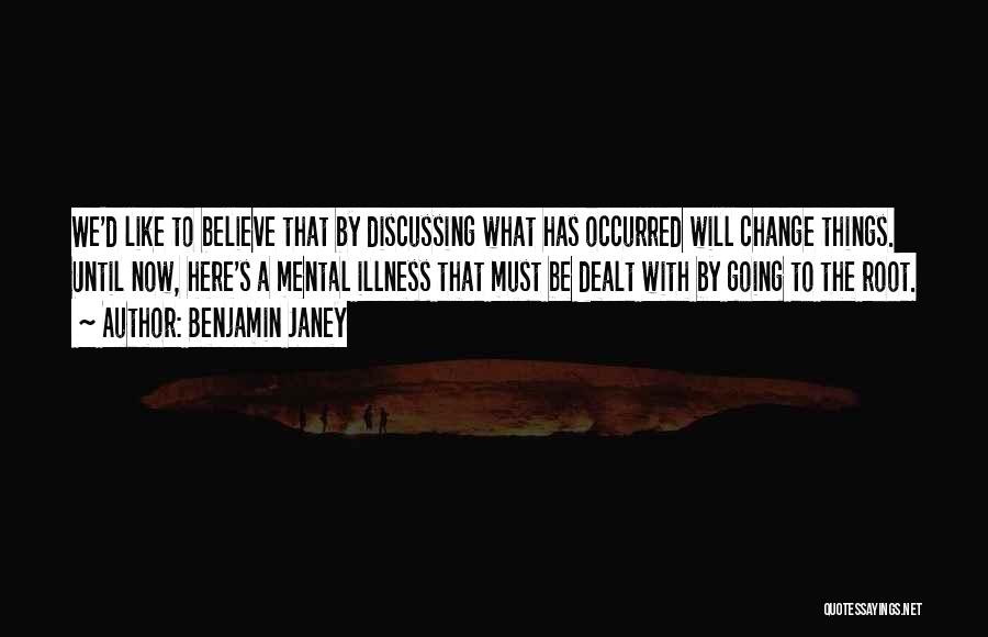 Benjamin Janey Quotes: We'd Like To Believe That By Discussing What Has Occurred Will Change Things. Until Now, Here's A Mental Illness That