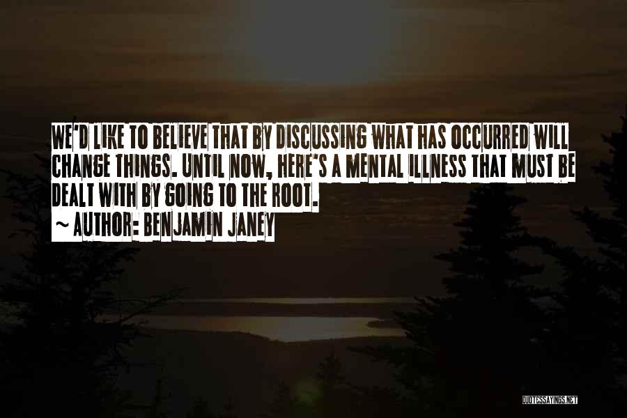 Benjamin Janey Quotes: We'd Like To Believe That By Discussing What Has Occurred Will Change Things. Until Now, Here's A Mental Illness That