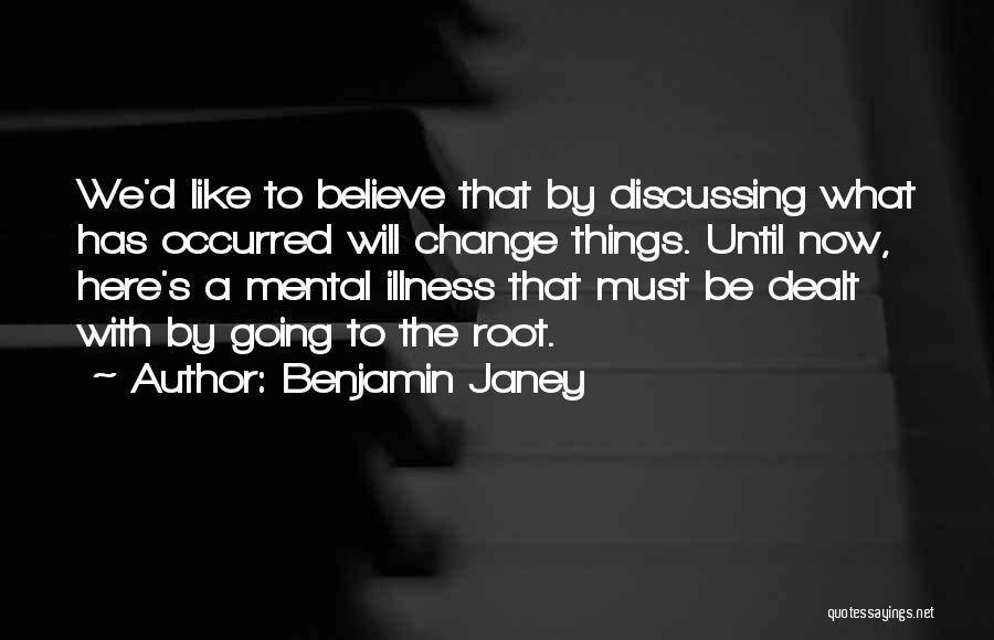 Benjamin Janey Quotes: We'd Like To Believe That By Discussing What Has Occurred Will Change Things. Until Now, Here's A Mental Illness That