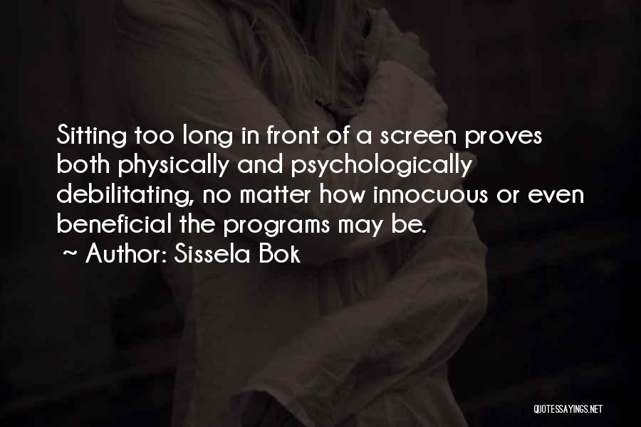 Sissela Bok Quotes: Sitting Too Long In Front Of A Screen Proves Both Physically And Psychologically Debilitating, No Matter How Innocuous Or Even