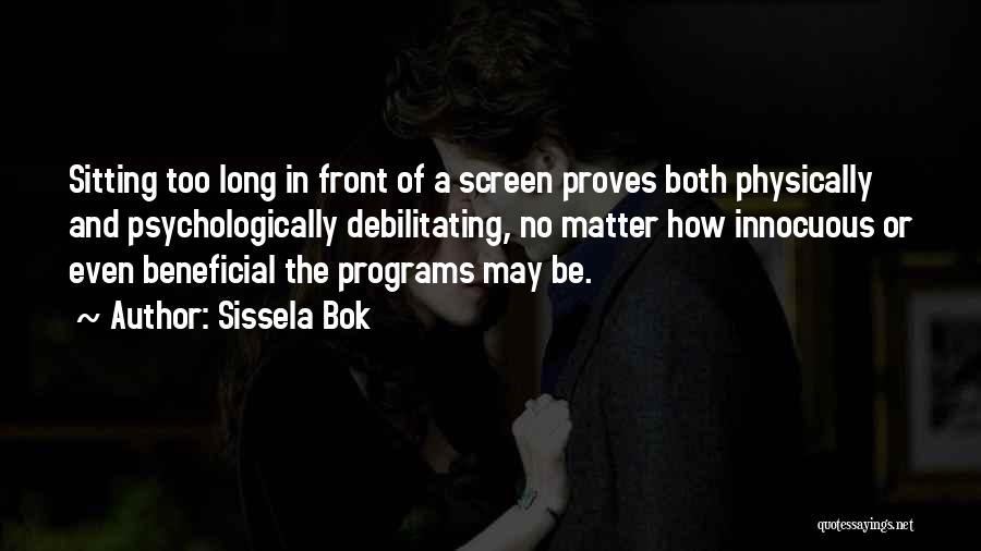 Sissela Bok Quotes: Sitting Too Long In Front Of A Screen Proves Both Physically And Psychologically Debilitating, No Matter How Innocuous Or Even