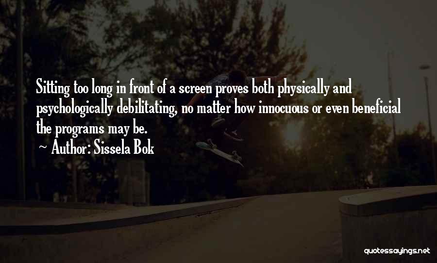 Sissela Bok Quotes: Sitting Too Long In Front Of A Screen Proves Both Physically And Psychologically Debilitating, No Matter How Innocuous Or Even
