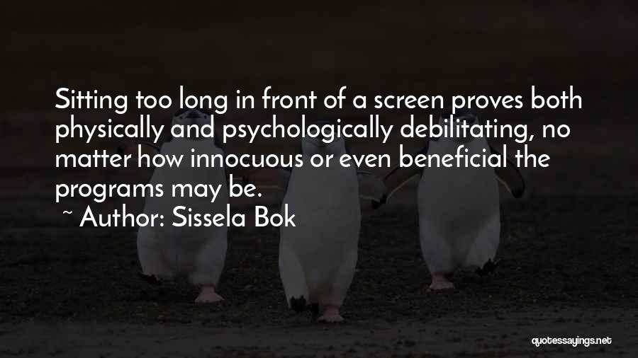 Sissela Bok Quotes: Sitting Too Long In Front Of A Screen Proves Both Physically And Psychologically Debilitating, No Matter How Innocuous Or Even