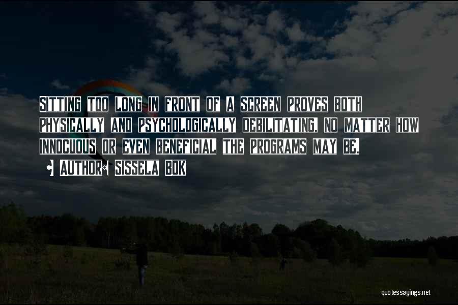 Sissela Bok Quotes: Sitting Too Long In Front Of A Screen Proves Both Physically And Psychologically Debilitating, No Matter How Innocuous Or Even