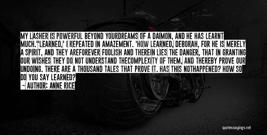 Anne Rice Quotes: My Lasher Is Powerful Beyond Yourdreams Of A Daimon, And He Has Learnt Much.''learned,' I Repeated In Amazement. 'how Learned,