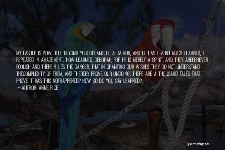 Anne Rice Quotes: My Lasher Is Powerful Beyond Yourdreams Of A Daimon, And He Has Learnt Much.''learned,' I Repeated In Amazement. 'how Learned,