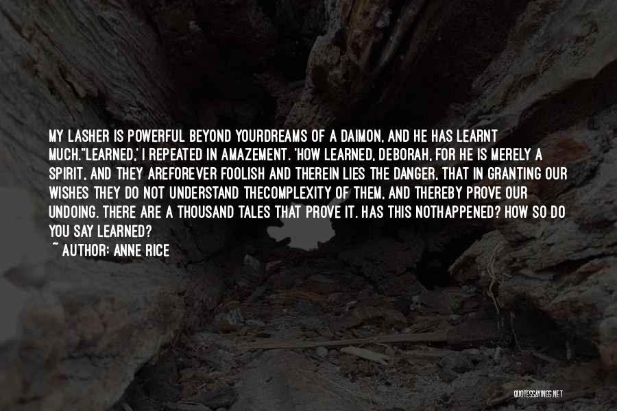 Anne Rice Quotes: My Lasher Is Powerful Beyond Yourdreams Of A Daimon, And He Has Learnt Much.''learned,' I Repeated In Amazement. 'how Learned,