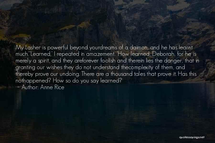 Anne Rice Quotes: My Lasher Is Powerful Beyond Yourdreams Of A Daimon, And He Has Learnt Much.''learned,' I Repeated In Amazement. 'how Learned,