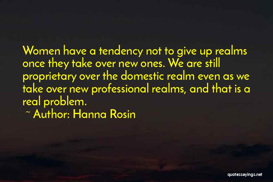 Hanna Rosin Quotes: Women Have A Tendency Not To Give Up Realms Once They Take Over New Ones. We Are Still Proprietary Over