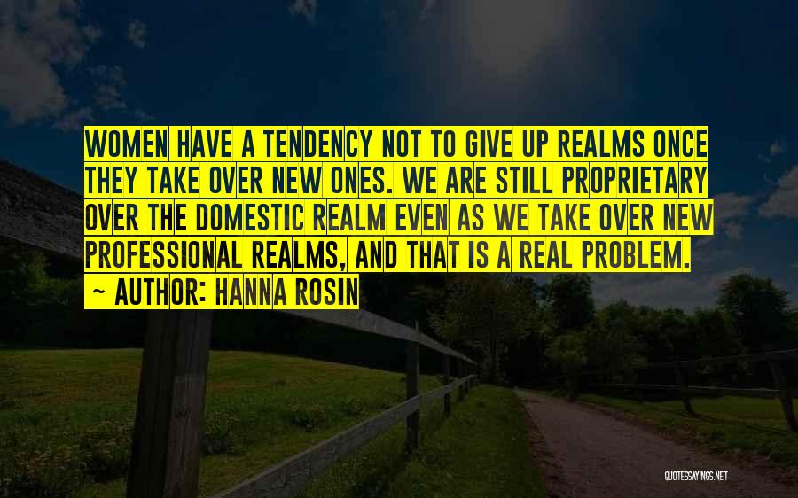 Hanna Rosin Quotes: Women Have A Tendency Not To Give Up Realms Once They Take Over New Ones. We Are Still Proprietary Over