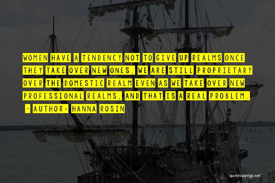 Hanna Rosin Quotes: Women Have A Tendency Not To Give Up Realms Once They Take Over New Ones. We Are Still Proprietary Over