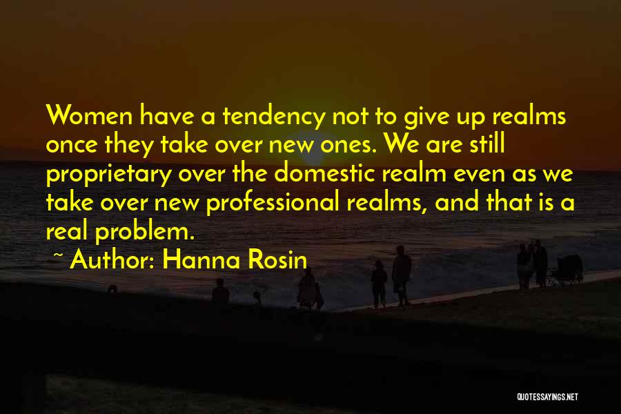 Hanna Rosin Quotes: Women Have A Tendency Not To Give Up Realms Once They Take Over New Ones. We Are Still Proprietary Over
