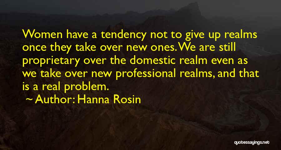 Hanna Rosin Quotes: Women Have A Tendency Not To Give Up Realms Once They Take Over New Ones. We Are Still Proprietary Over