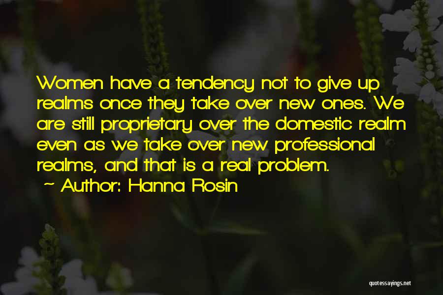 Hanna Rosin Quotes: Women Have A Tendency Not To Give Up Realms Once They Take Over New Ones. We Are Still Proprietary Over
