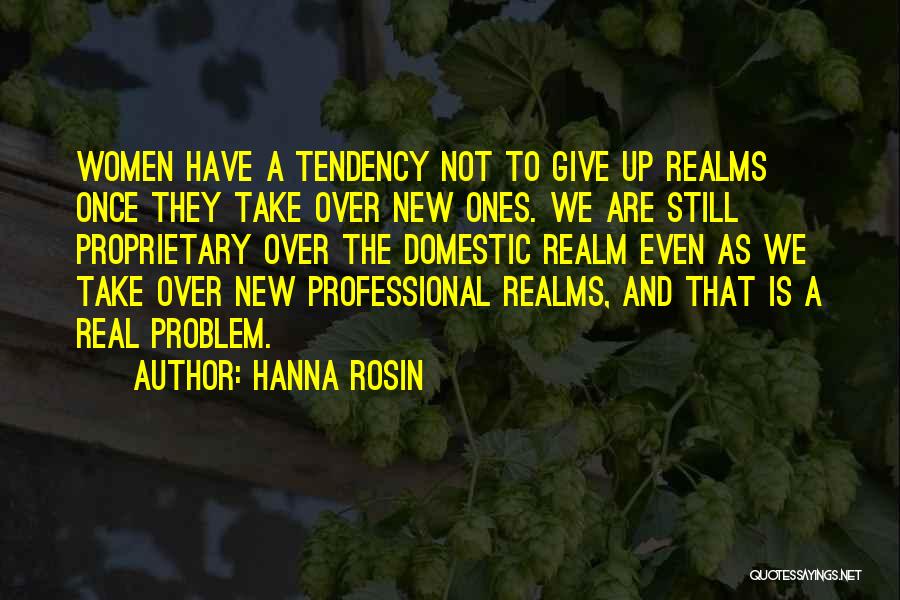 Hanna Rosin Quotes: Women Have A Tendency Not To Give Up Realms Once They Take Over New Ones. We Are Still Proprietary Over