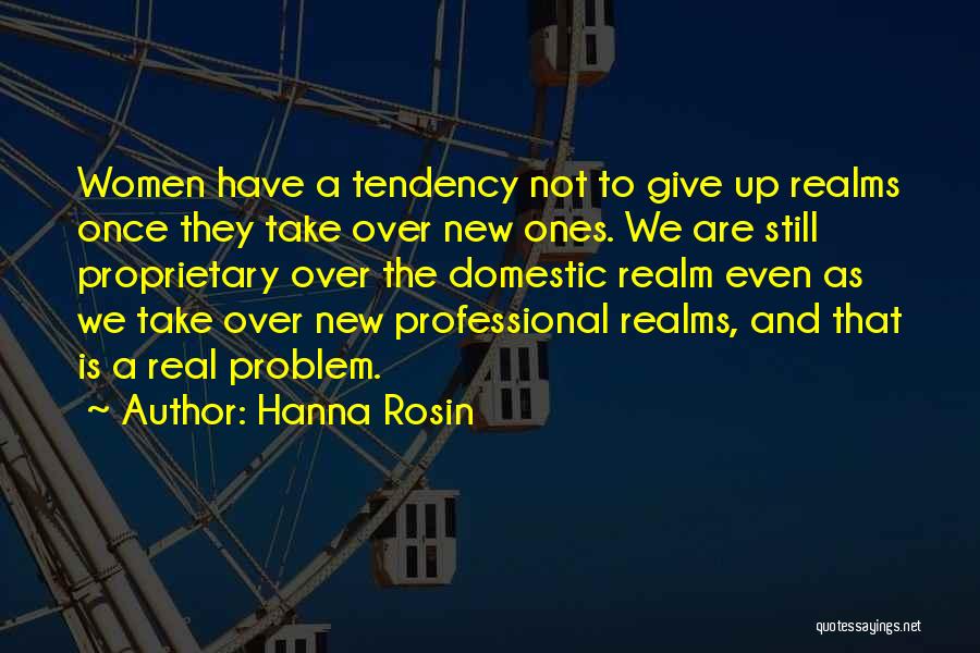 Hanna Rosin Quotes: Women Have A Tendency Not To Give Up Realms Once They Take Over New Ones. We Are Still Proprietary Over