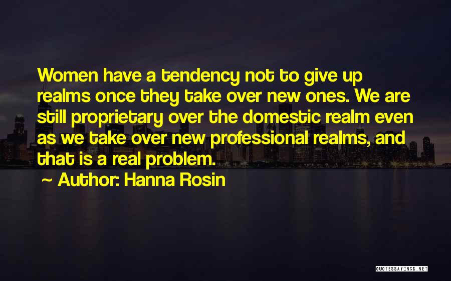 Hanna Rosin Quotes: Women Have A Tendency Not To Give Up Realms Once They Take Over New Ones. We Are Still Proprietary Over