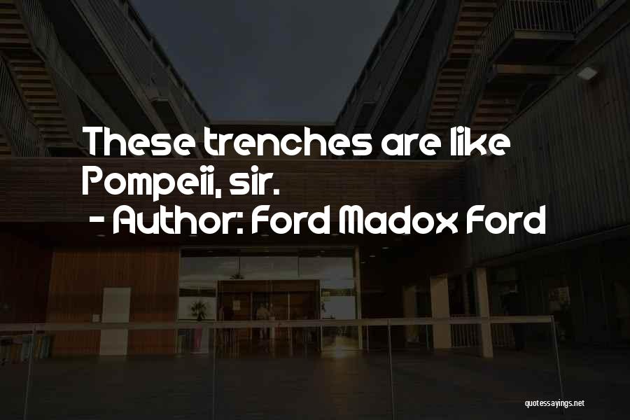 Ford Madox Ford Quotes: These Trenches Are Like Pompeii, Sir.