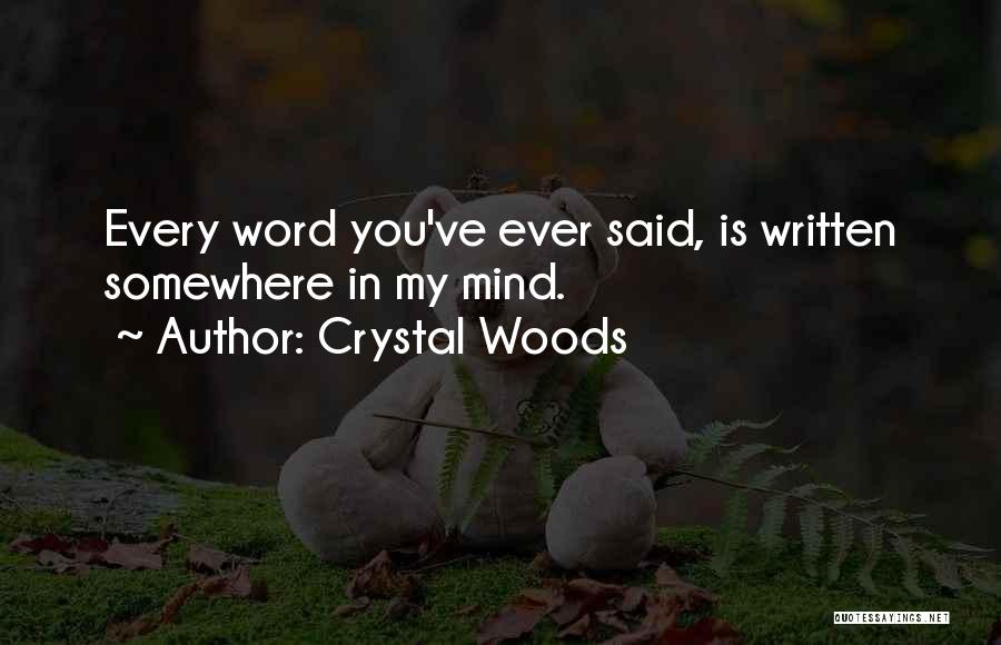 Crystal Woods Quotes: Every Word You've Ever Said, Is Written Somewhere In My Mind.