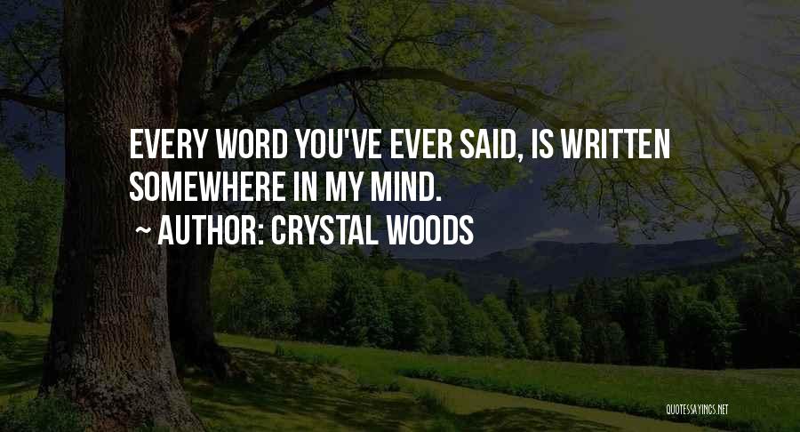 Crystal Woods Quotes: Every Word You've Ever Said, Is Written Somewhere In My Mind.