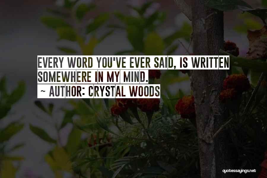 Crystal Woods Quotes: Every Word You've Ever Said, Is Written Somewhere In My Mind.