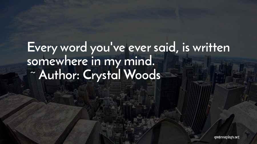 Crystal Woods Quotes: Every Word You've Ever Said, Is Written Somewhere In My Mind.