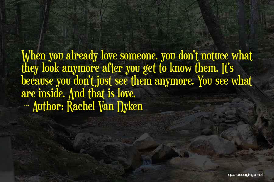 Rachel Van Dyken Quotes: When You Already Love Someone, You Don't Notuce What They Look Anymore After You Get To Know Them. It's Because