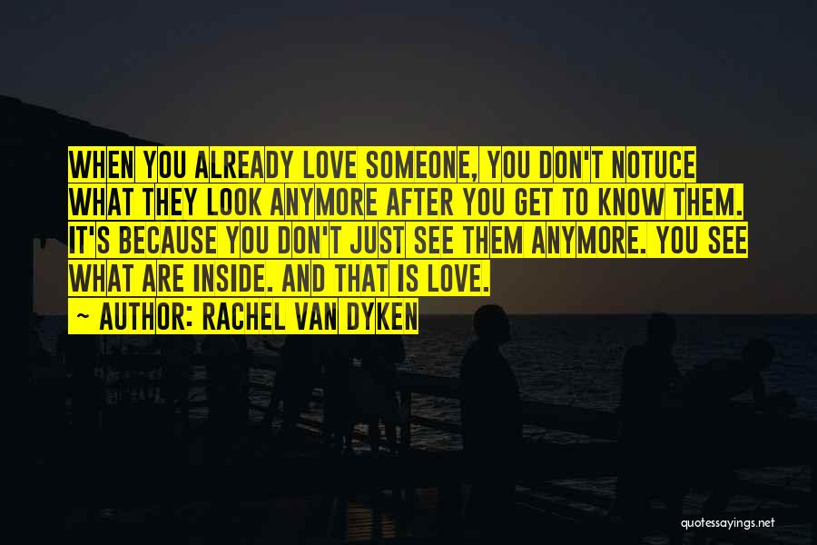 Rachel Van Dyken Quotes: When You Already Love Someone, You Don't Notuce What They Look Anymore After You Get To Know Them. It's Because