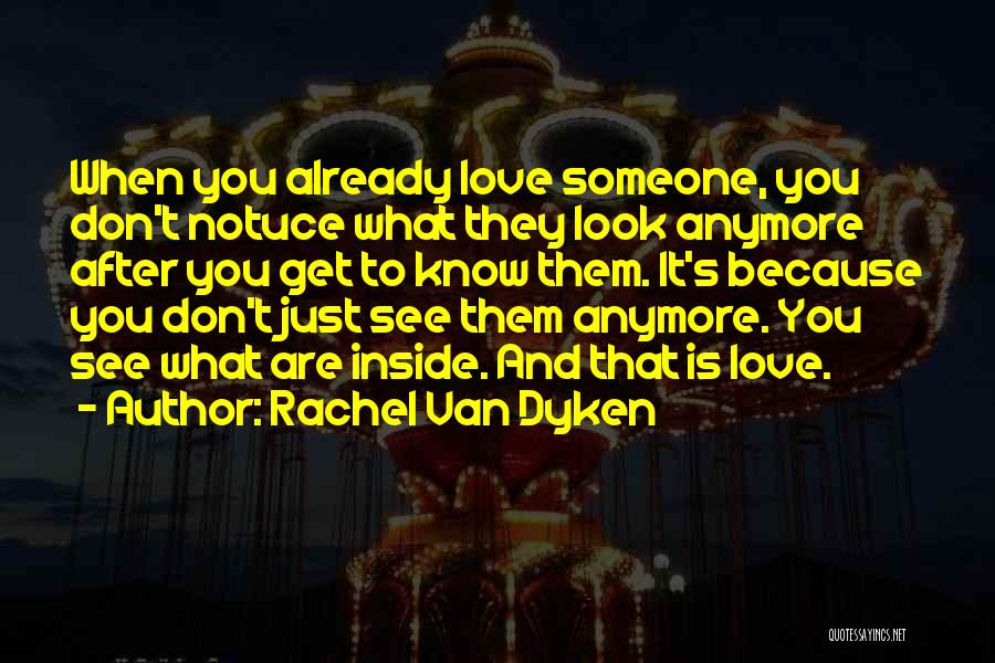 Rachel Van Dyken Quotes: When You Already Love Someone, You Don't Notuce What They Look Anymore After You Get To Know Them. It's Because