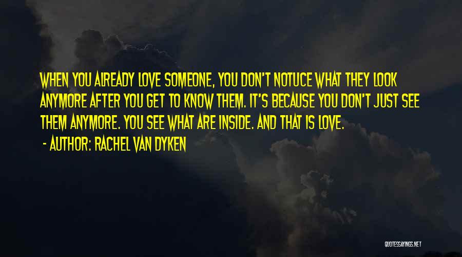 Rachel Van Dyken Quotes: When You Already Love Someone, You Don't Notuce What They Look Anymore After You Get To Know Them. It's Because