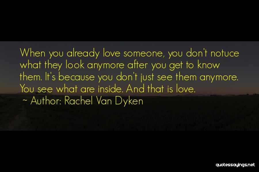 Rachel Van Dyken Quotes: When You Already Love Someone, You Don't Notuce What They Look Anymore After You Get To Know Them. It's Because