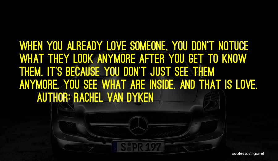 Rachel Van Dyken Quotes: When You Already Love Someone, You Don't Notuce What They Look Anymore After You Get To Know Them. It's Because