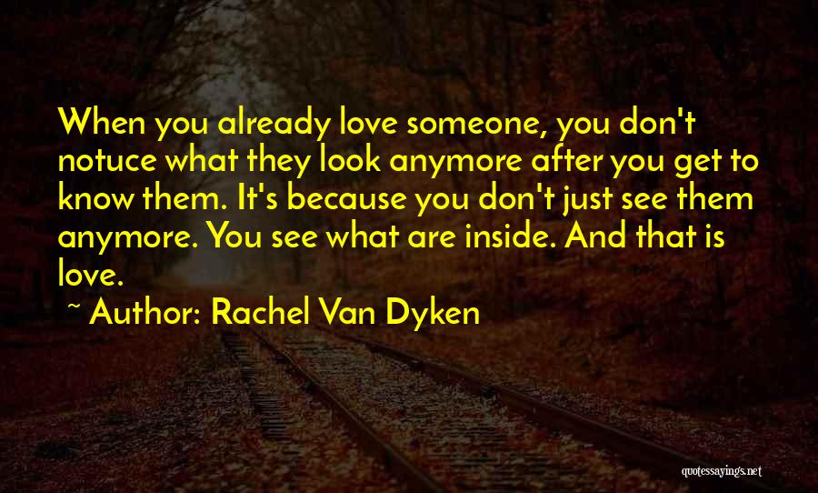 Rachel Van Dyken Quotes: When You Already Love Someone, You Don't Notuce What They Look Anymore After You Get To Know Them. It's Because