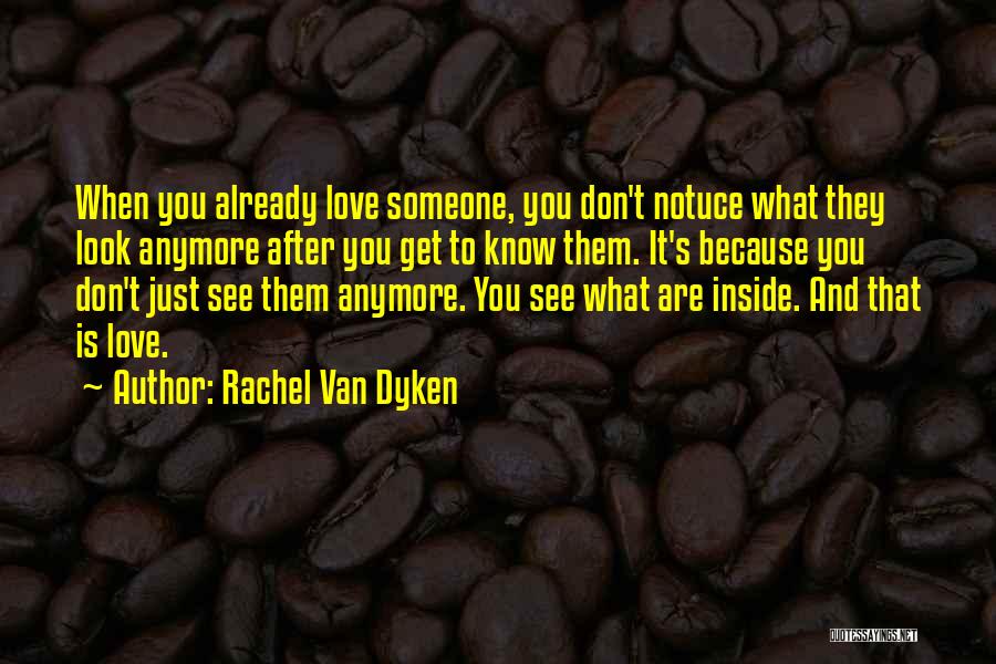 Rachel Van Dyken Quotes: When You Already Love Someone, You Don't Notuce What They Look Anymore After You Get To Know Them. It's Because