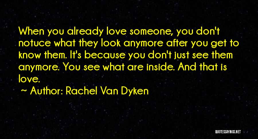 Rachel Van Dyken Quotes: When You Already Love Someone, You Don't Notuce What They Look Anymore After You Get To Know Them. It's Because