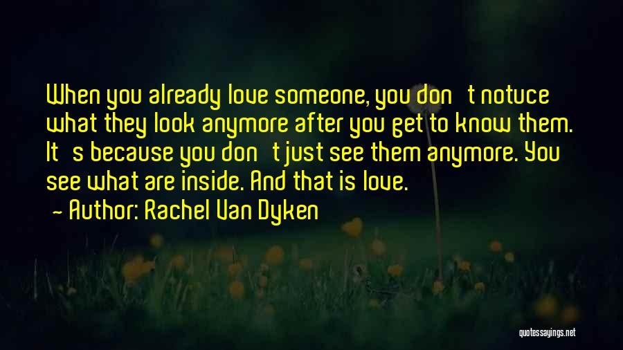 Rachel Van Dyken Quotes: When You Already Love Someone, You Don't Notuce What They Look Anymore After You Get To Know Them. It's Because