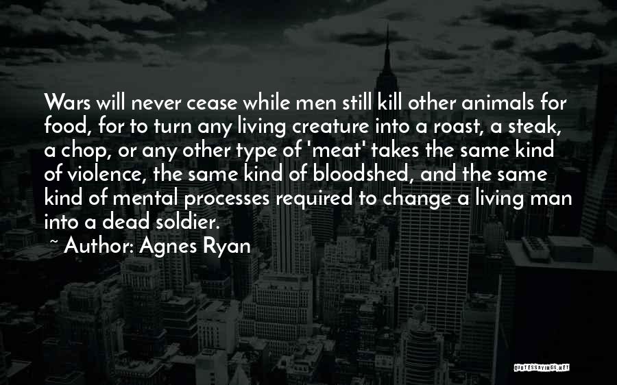 Agnes Ryan Quotes: Wars Will Never Cease While Men Still Kill Other Animals For Food, For To Turn Any Living Creature Into A