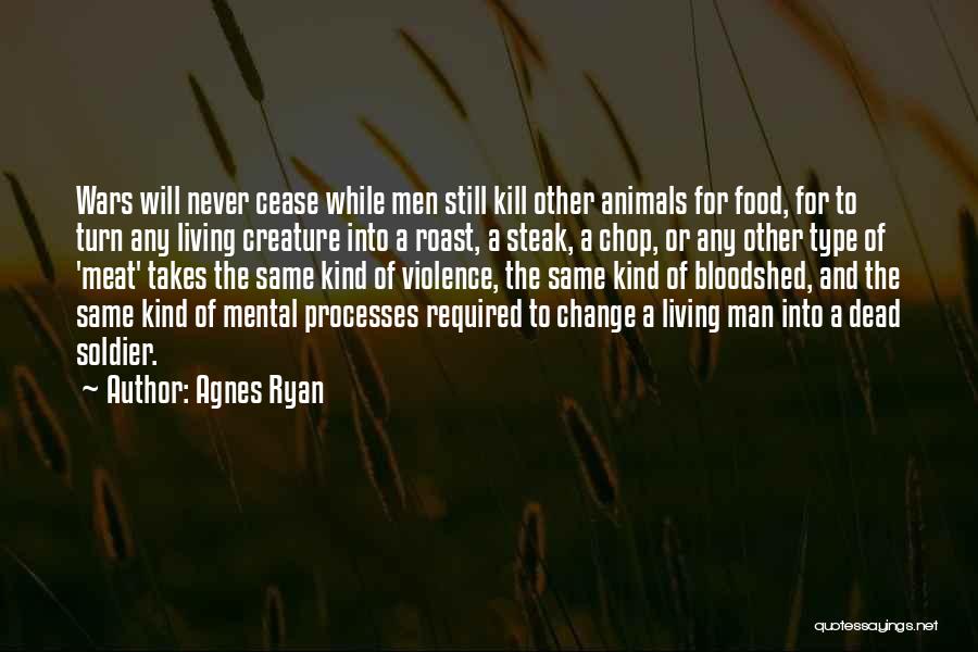 Agnes Ryan Quotes: Wars Will Never Cease While Men Still Kill Other Animals For Food, For To Turn Any Living Creature Into A