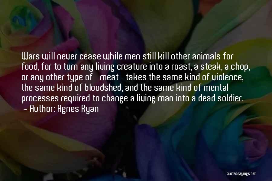 Agnes Ryan Quotes: Wars Will Never Cease While Men Still Kill Other Animals For Food, For To Turn Any Living Creature Into A
