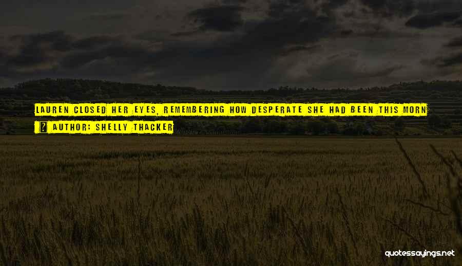 Shelly Thacker Quotes: Lauren Closed Her Eyes, Remembering How Desperate She Had Been This Morn In Chartres, How She Had Prayed For Divine