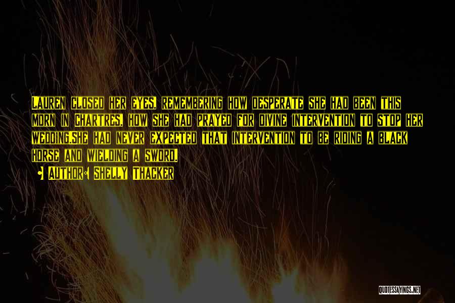 Shelly Thacker Quotes: Lauren Closed Her Eyes, Remembering How Desperate She Had Been This Morn In Chartres, How She Had Prayed For Divine