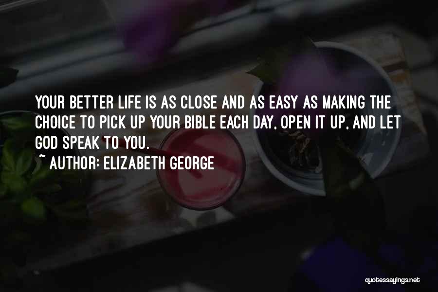 Elizabeth George Quotes: Your Better Life Is As Close And As Easy As Making The Choice To Pick Up Your Bible Each Day,