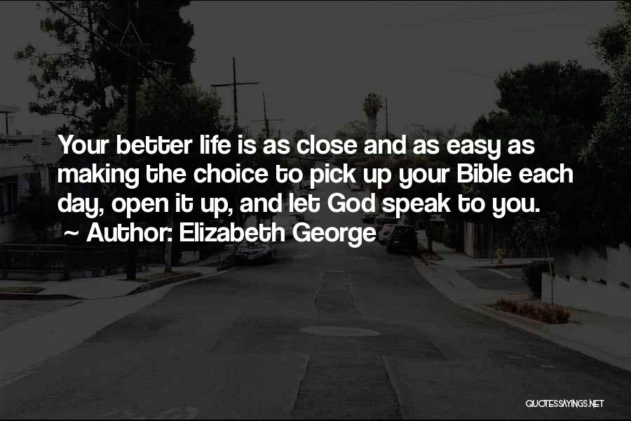 Elizabeth George Quotes: Your Better Life Is As Close And As Easy As Making The Choice To Pick Up Your Bible Each Day,