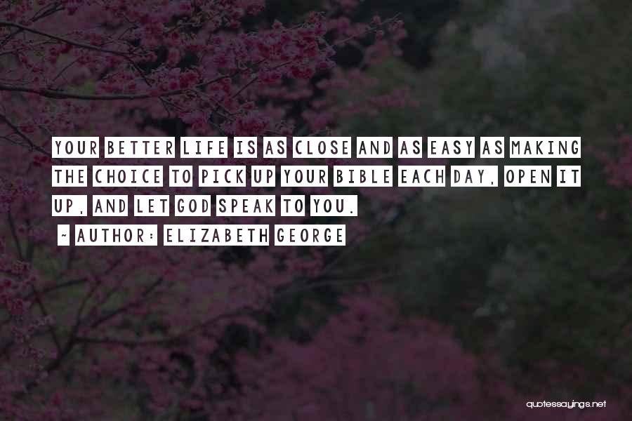 Elizabeth George Quotes: Your Better Life Is As Close And As Easy As Making The Choice To Pick Up Your Bible Each Day,