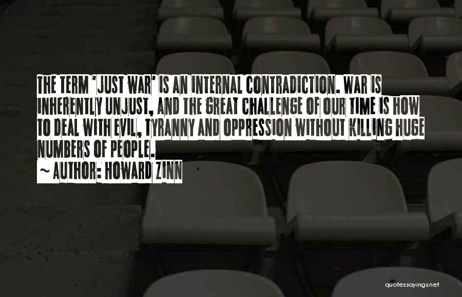 Howard Zinn Quotes: The Term 'just War' Is An Internal Contradiction. War Is Inherently Unjust, And The Great Challenge Of Our Time Is