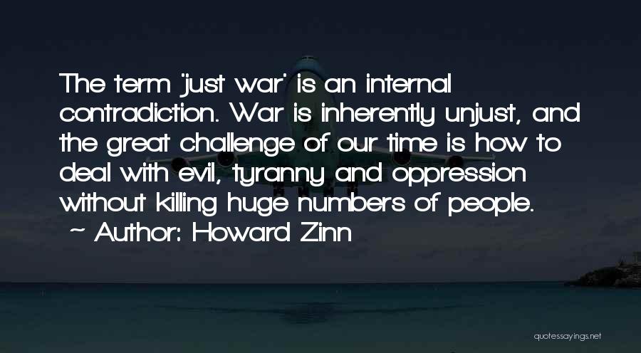 Howard Zinn Quotes: The Term 'just War' Is An Internal Contradiction. War Is Inherently Unjust, And The Great Challenge Of Our Time Is