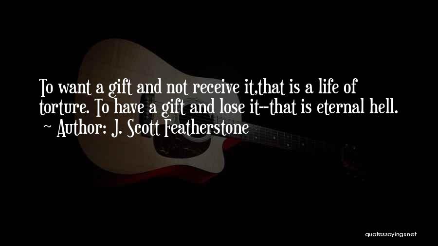 J. Scott Featherstone Quotes: To Want A Gift And Not Receive It,that Is A Life Of Torture. To Have A Gift And Lose It--that