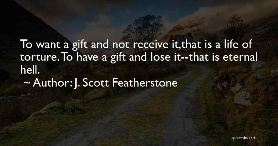 J. Scott Featherstone Quotes: To Want A Gift And Not Receive It,that Is A Life Of Torture. To Have A Gift And Lose It--that